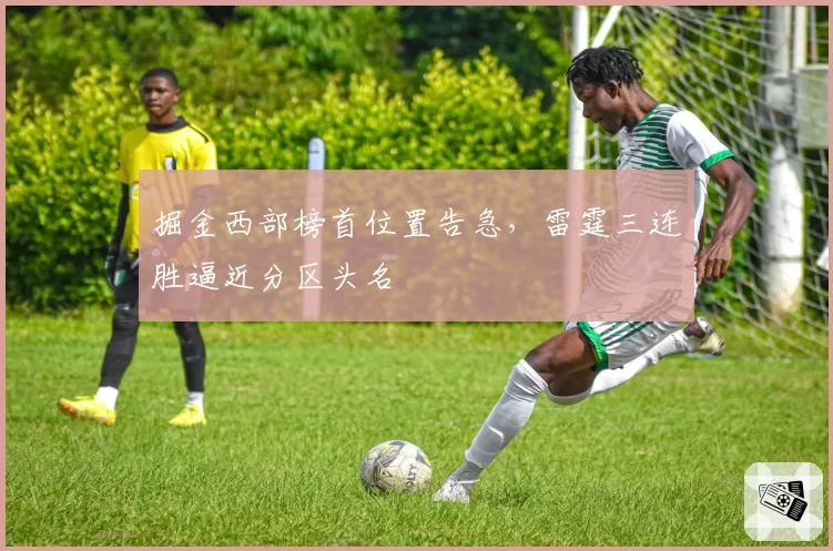 掘金西部榜首位置告急，雷霆三连胜逼近分区头名