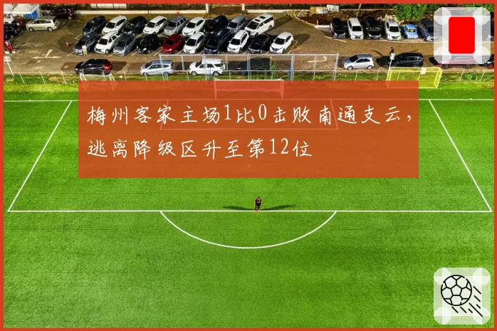 梅州客家主场1比0击败南通支云，逃离降级区升至第12位