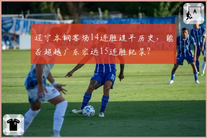 辽宁本钢客场14连胜追平历史,能否超越广东宏远15连胜纪录?