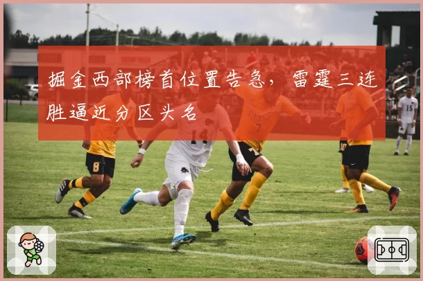 掘金西部榜首位置告急，雷霆三连胜逼近分区头名