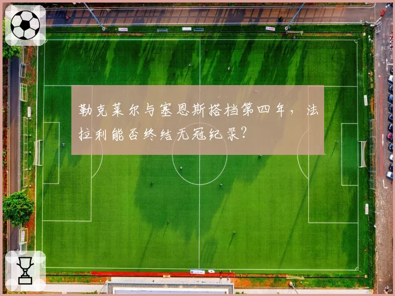 勒克莱尔与塞恩斯搭档第四年,法拉利能否终结无冠纪录?