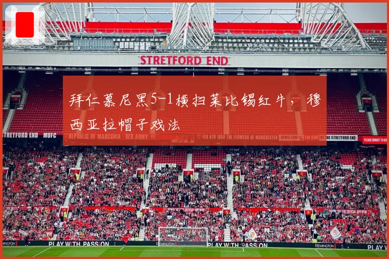 拜仁慕尼黑5-1横扫莱比锡红牛，穆西亚拉帽子戏法