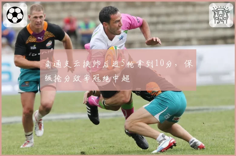 南通支云换帅后近5轮拿到10分，保级抢分效率冠绝中超