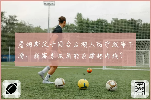 詹姆斯父子同台后湖人防守效率下滑，新赛季浓眉能否撑起内线？