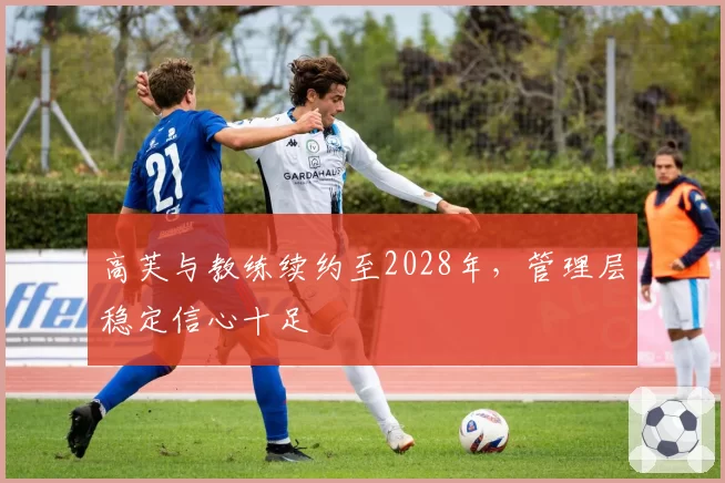 高芙与教练续约至2028年,管理层稳定信心十足