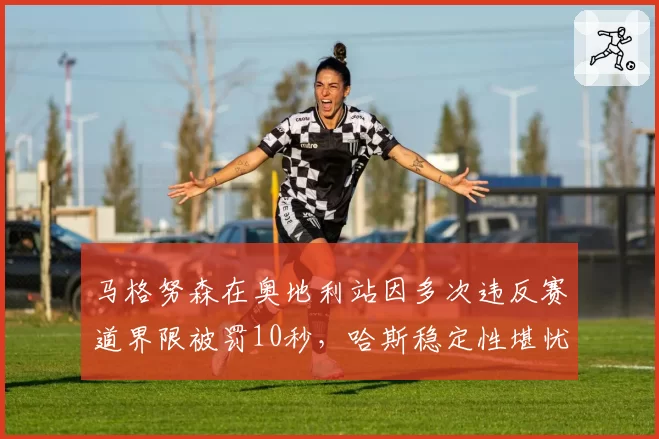 马格努森在奥地利站因多次违反赛道界限被罚10秒，哈斯稳定性堪忧