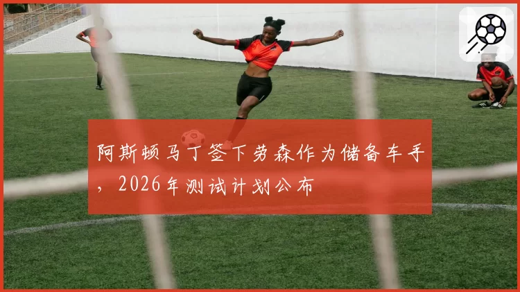 阿斯顿马丁签下劳森作为储备车手，2026年测试计划公布