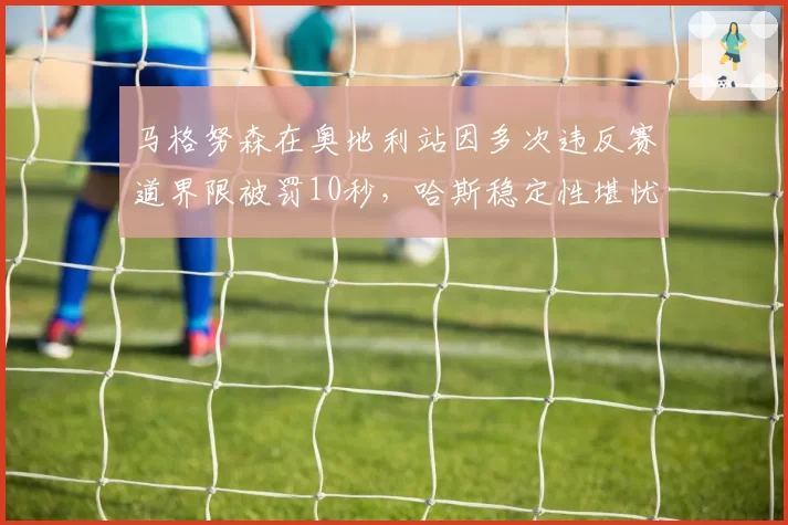 马格努森在奥地利站因多次违反赛道界限被罚10秒，哈斯稳定性堪忧